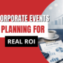 How to Plan a Corporate Event That Delivers Real ROI